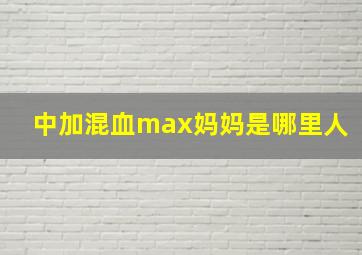 中加混血max妈妈是哪里人