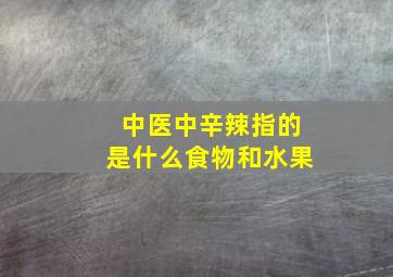 中医中辛辣指的是什么食物和水果