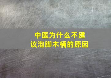 中医为什么不建议泡脚木桶的原因