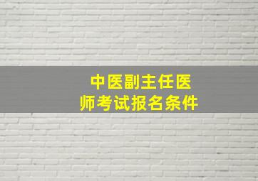 中医副主任医师考试报名条件