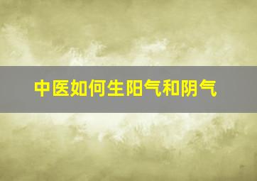 中医如何生阳气和阴气