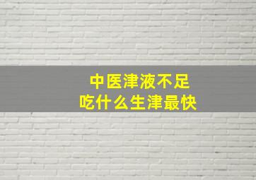 中医津液不足吃什么生津最快