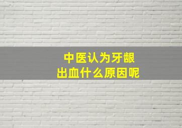 中医认为牙龈出血什么原因呢