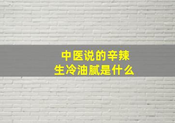 中医说的辛辣生冷油腻是什么