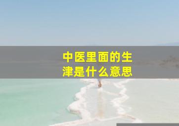 中医里面的生津是什么意思