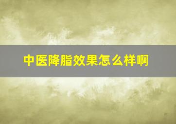 中医降脂效果怎么样啊