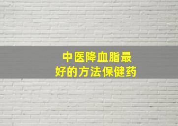 中医降血脂最好的方法保健药