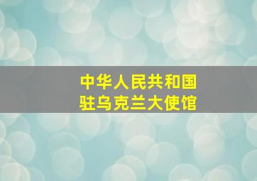 中华人民共和国驻乌克兰大使馆