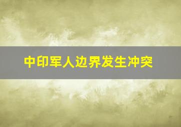 中印军人边界发生冲突