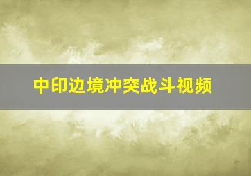 中印边境冲突战斗视频