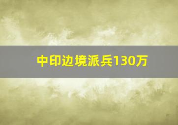 中印边境派兵130万