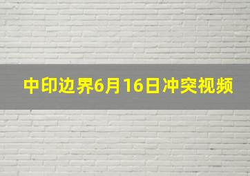 中印边界6月16日冲突视频