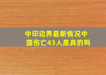 中印边界最新情况中国伤亡43人是真的吗