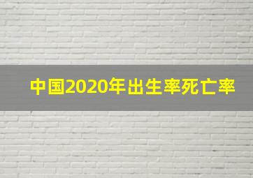 中国2020年出生率死亡率