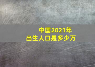 中国2021年出生人口是多少万