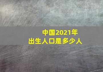 中国2021年出生人口是多少人