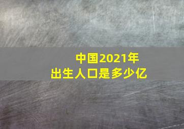 中国2021年出生人口是多少亿