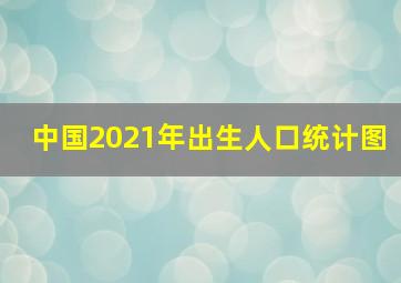 中国2021年出生人口统计图