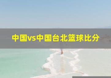 中国vs中国台北篮球比分