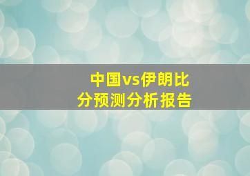 中国vs伊朗比分预测分析报告