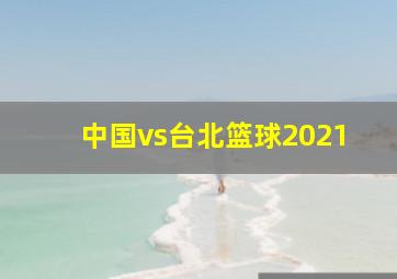 中国vs台北篮球2021