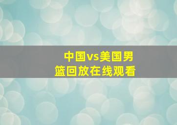 中国vs美国男篮回放在线观看