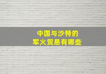 中国与沙特的军火贸易有哪些