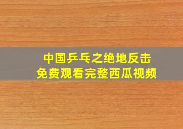 中国乒乓之绝地反击免费观看完整西瓜视频