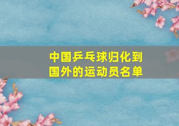 中国乒乓球归化到国外的运动员名单