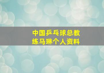 中国乒乓球总教练马琳个人资料