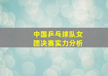 中国乒乓球队女团决赛实力分析