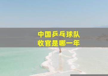 中国乒乓球队收官是哪一年