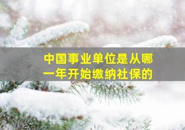 中国事业单位是从哪一年开始缴纳社保的