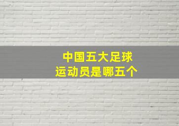 中国五大足球运动员是哪五个