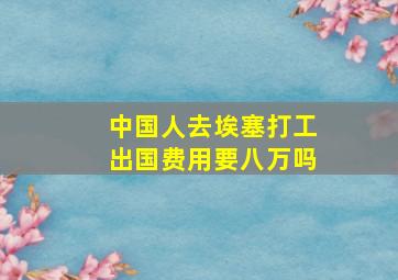 中国人去埃塞打工出国费用要八万吗