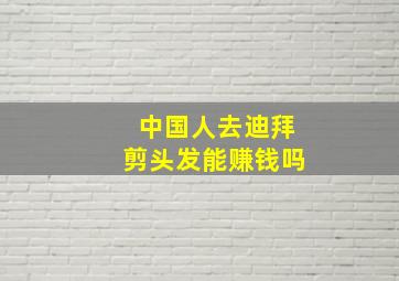 中国人去迪拜剪头发能赚钱吗