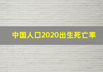 中国人口2020出生死亡率