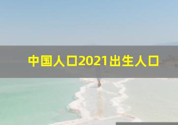 中国人口2021出生人口