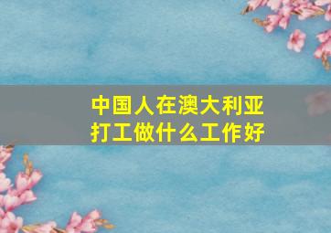 中国人在澳大利亚打工做什么工作好