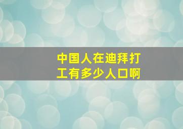 中国人在迪拜打工有多少人口啊