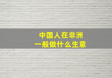 中国人在非洲一般做什么生意