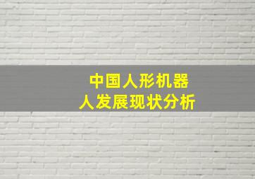 中国人形机器人发展现状分析