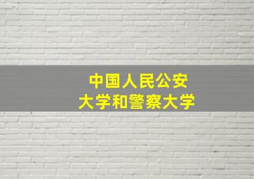 中国人民公安大学和警察大学