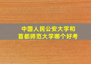 中国人民公安大学和首都师范大学哪个好考