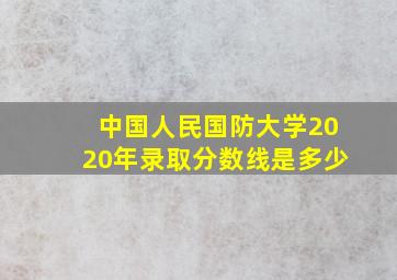 中国人民国防大学2020年录取分数线是多少