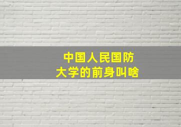 中国人民国防大学的前身叫啥