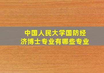 中国人民大学国防经济博士专业有哪些专业