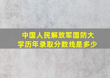 中国人民解放军国防大学历年录取分数线是多少