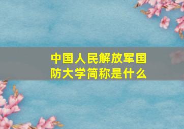 中国人民解放军国防大学简称是什么