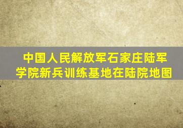 中国人民解放军石家庄陆军学院新兵训练基地在陆院地图